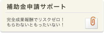 補助金申請サポート　完全成果報酬でリスクゼロ！もらわないともったいない！