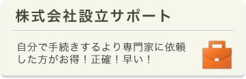 株式会社設立サポート　自分で手続きするより専門家に依頼した方がお得！正確！早い！