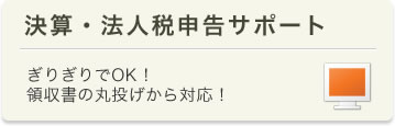 決算・法人税申告サポート　ぎりぎりでOK！領収書の丸投げから対応！