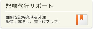 記帳代行サポート　面倒な記帳業務を外注！経営に専念し、売上げアップ！